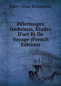 P?lerinages Ombriens, ?tudes D'art Et De Voyage (French Edition)