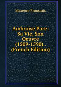Ambroise Pare: Sa Vie, Son Oeuvre (1509-1590) . (French Edition)