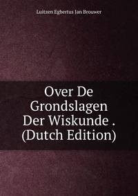 Over De Grondslagen Der Wiskunde . (Dutch Edition)