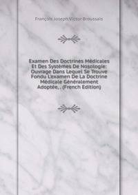 Examen Des Doctrines M?dicales Et Des Syst?mes De Nosologie: Ouvrage Dans Lequel Se Trouve Fondu L'examen De La Doctrine M?dicale G?n?ralement Adopt?e, . (French Edition)