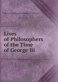 Lives of Philosophers of the Time of George Iii.