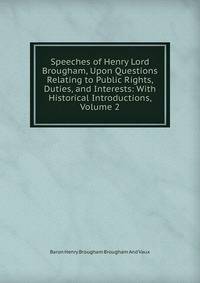 Speeches of Henry Lord Brougham, Upon Questions Relating to Public Rights, Duties, and Interests: With Historical Introductions, Volume 2