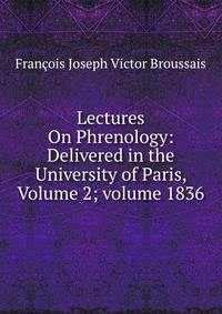 Lectures On Phrenology: Delivered in the University of Paris, Volume 2; volume 1836