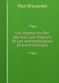 Les Asphyxies Par Les Gaz, Les Vapeurs Et Les Anesthesiques (French Edition)