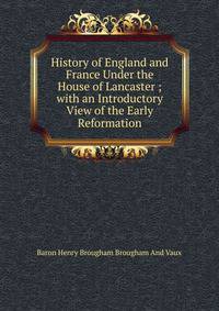 History of England and France Under the House of Lancaster ; with an Introductory View of the Early Reformation
