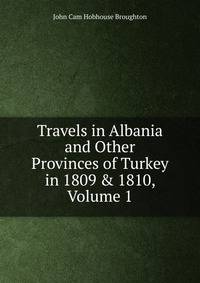 Travels in Albania and Other Provinces of Turkey in 1809 &amp; 1810, Volume 1