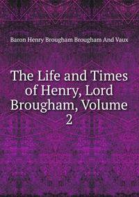 The Life and Times of Henry, Lord Brougham, Volume 2