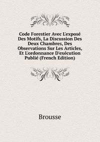 Code Forestier Avec L'expos? Des Motifs, La Discussion Des Deux Chambres, Des Observations Sur Les Articles, Et L'ordonnance D'ex?cution Publi? (French Edition)
