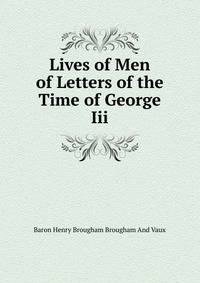 Lives of Men of Letters of the Time of George Iii.