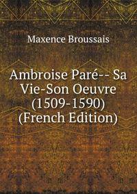 Ambroise Pare-- Sa Vie-Son Oeuvre (1509-1590) (French Edition)