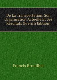 De La Transportation, Son Organisation Actuelle Et Ses Resultats (French Edition)