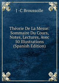 Theorie De La Messe: Sommaire Du Cours, Notes, Lectures, Avec 50 Illustrations (Spanish Edition)