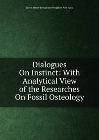 Dialogues On Instinct: With Analytical View of the Researches On Fossil Osteology