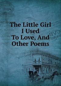 The Little Girl I Used To Love, And Other Poems