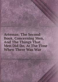 Artemas: The Second Book, Concerning Men, And The Things That Men Did Do, At The Time When There Was War