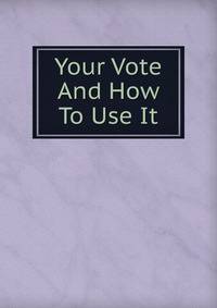 Your Vote And How To Use It