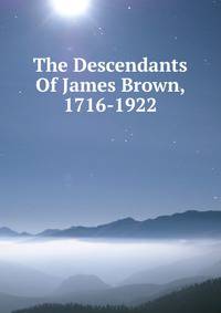 The Descendants Of James Brown, 1716-1922