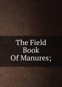 The Field Book Of Manures;