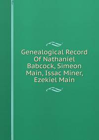 Genealogical Record Of Nathaniel Babcock, Simeon Main, Issac Miner, Ezekiel Main