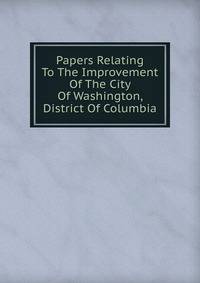 Papers Relating To The Improvement Of The City Of Washington, District Of Columbia