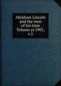 Abraham Lincoln and the men of his time Volume yr.1901, v.1