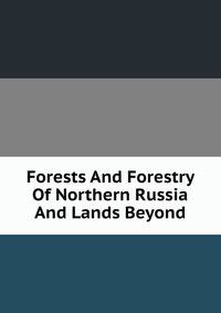 Forests And Forestry Of Northern Russia And Lands Beyond