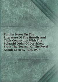Further Notes On The Literature Of The Hurufis And Their Connection With The Bektashi Order Of Dervishes. From The "journal Of The Royal Asiatic Society," July, 1907