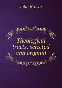 Theological tracts, selected and original