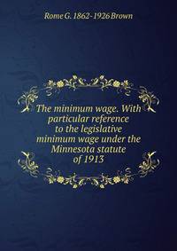 The minimum wage. With particular reference to the legislative minimum wage under the Minnesota statute of 1913