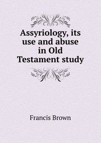 Assyriology, its use and abuse in Old Testament study
