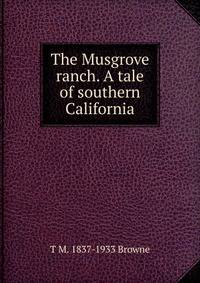 The Musgrove ranch. A tale of southern California