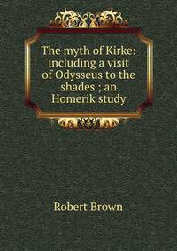 The myth of Kirke: including a visit of Odysseus to the shades ; an Homerik study