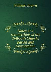 Notes and recollections of the Tolbooth Church: parish and congregation