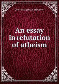 An essay in refutation of atheism.