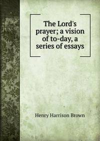 The Lord's prayer; a vision of to-day, a series of essays