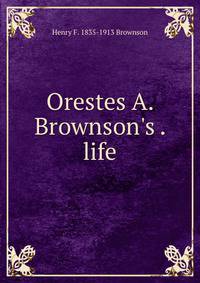 Orestes A. Brownson's . life