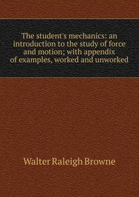 The student's mechanics: an introduction to the study of force and motion; with appendix of examples, worked and unworked