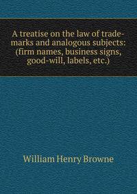 A treatise on the law of trade-marks and analogous subjects: (firm names, business signs, good-will, labels, etc.)