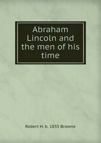 Abraham Lincoln and the men of his time