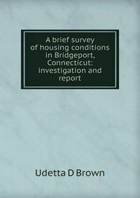 A brief survey of housing conditions in Bridgeport, Connecticut: investigation and report