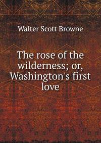 The rose of the wilderness; or, Washington's first love