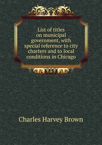 List of titles on municipal government, with special reference to city charters and to local conditions in Chicago