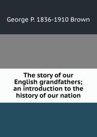 The story of our English grandfathers; an introduction to the history of our nation