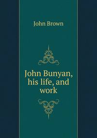 John Bunyan, his life, and work