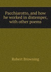 Pacchiarotto, and how he worked in distemper, with other poems