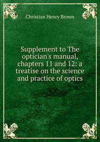 Supplement to The optician's manual, chapters 11 and 12: a treatise on the science and practice of optics