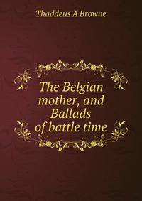 The Belgian mother, and Ballads of battle time