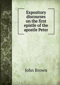 Expository discourses on the first epistle of the apostle Peter