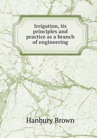 Irrigation, its principles and practice as a branch of engineering