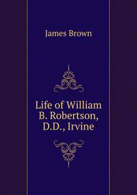 Life of William B. Robertson, D.D., Irvine